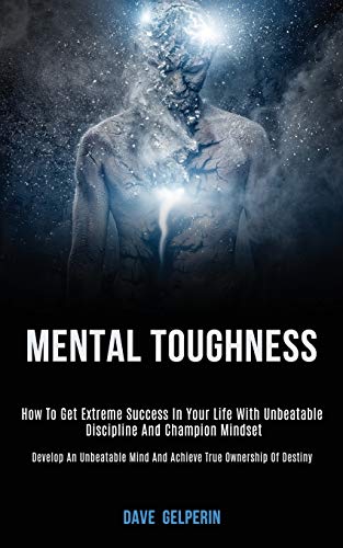 Imagen de archivo de Mental Toughness: How to Get Extreme Success in Your Life With Unbeatable Discipline and Champion Mindset (Develop an Unbeatable Mind and Achieve True Ownership of Destiny) a la venta por Lucky's Textbooks