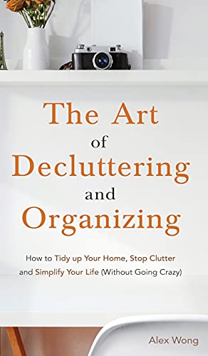Stock image for The Art of Decluttering and Organizing: How to Tidy Up your Home, Stop Clutter, and Simplify your Life (Without Going Crazy) for sale by Irish Booksellers