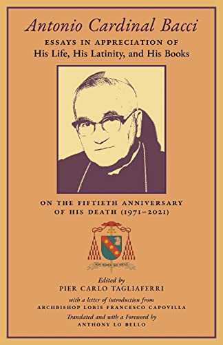 9781989905838: Antonio Cardinal Bacci: Essays in Appreciation of His Life, His Latinity, and His Books on the Fiftieth Anniversary of His Death (1971-2021)