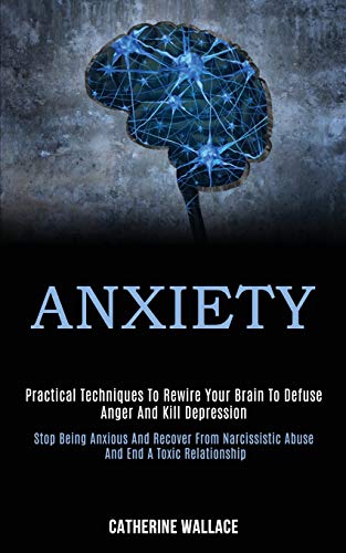 Beispielbild fr Anxiety: Practical Techniques to Rewire Your Brain to Defuse Anger and Kill Depression (Stop Being Anxious and Recover From Narcissistic Abuse and End a Toxic Relationship) zum Verkauf von medimops