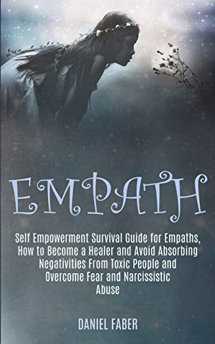 9781989920305: Empath: Self Empowerment Survival Guide for Empaths, How to Become a Healer and Avoid Absorbing Negativities From Toxic People and Overcome Fear and Narcissistic Abuse