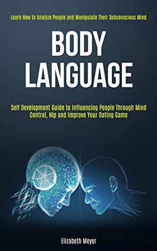 9781989965146: Body Language: Self Development Guide to Influencing People Through Mind Control, Nlp and Improve Your Dating Game (Learn How to Analyze People and Manipulate Their Subconscious Mind)
