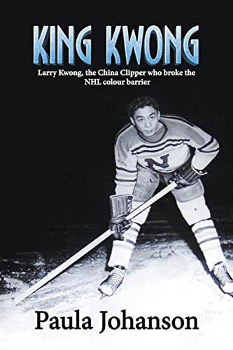 9781989966129: King Kwong: Larry Kwong, the China Clipper Who Broke the NHL Colour Barrier