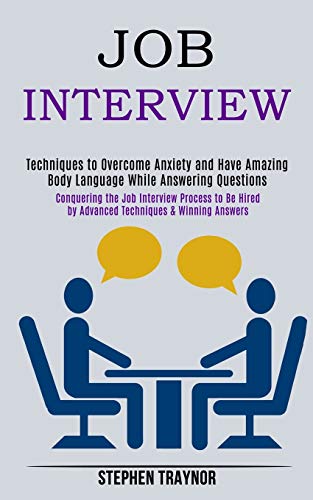 9781989990698: Job Interview: Conquering the Job Interview Process to Be Hired by Advanced Techniques & Winning Answers (Techniques to Overcome Anxiety and Have Amazing Body Language While Answering Questions)
