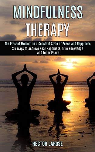 Stock image for Mindfulness Therapy: Six Ways to Achieve Real Happiness, True Knowledge and Inner Peace (The Present Moment in a Constant State of Peace and Happiness) for sale by Lucky's Textbooks