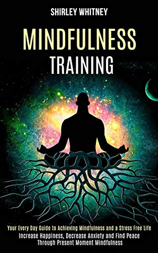 Imagen de archivo de Mindfulness Training: Your Every Day Guide to Achieving Mindfulness and a Stress Free Life (Increase Happiness, Decrease Anxiety and Find Peace Through Present Moment Mindfulness) a la venta por Lucky's Textbooks