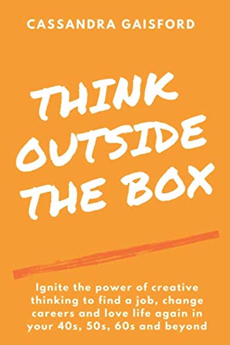 Stock image for Think Outside The Box: Ignite the power of creative thinking to find a job, change careers and love life again in your 40s, 50s, 60s and beyond for sale by Book Deals