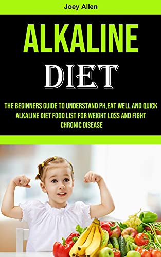 Imagen de archivo de Alkaline Diet: The Beginners Guide to Understand Ph,eat Well and Quick Alkaline Diet Food List for Weight Loss and Fight Chronic Disease a la venta por WorldofBooks