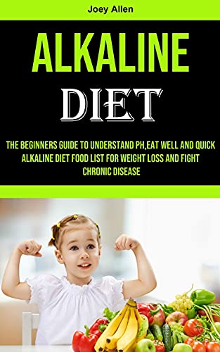 9781990053627: Alkaline Diet: The Beginners Guide to Understand Ph, eat Well and Quick Alkaline Diet Food List for Weight Loss and Fight Chronic Disease