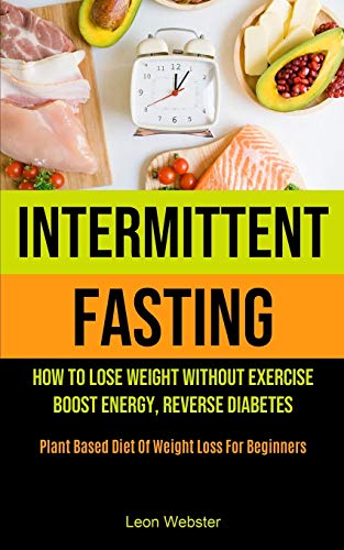Beispielbild fr Intermittent Fasting: How To Lose Weight Without Exercise, Boost Energy, Reverse Diabetes (Plant Based Diet Of Weight Loss For Beginners) zum Verkauf von PlumCircle