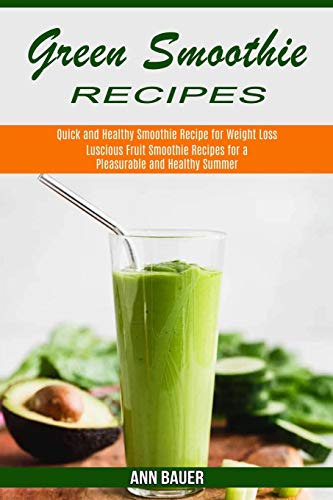 Stock image for Green Smoothie Recipes: Luscious Fruit Smoothie Recipes for a Pleasurable and Healthy Summer (Quick and Healthy Smoothie Recipe for Weight Los for sale by ThriftBooks-Dallas