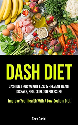 9781990207495: Dash Diet: Dash Diet For Weight Loss & Prevent Heart Disease, Reduce Blood Pressure (Improve Your Health With A Low- Sodium Diet)