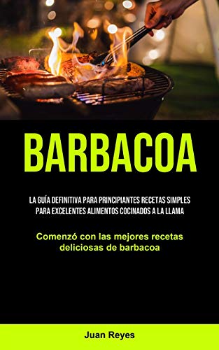 Beispielbild fr Barbacoa: La gua definitiva para principiantes recetas simples para excelentes alimentos cocinados a la llama (Comenz con las zum Verkauf von ThriftBooks-Dallas