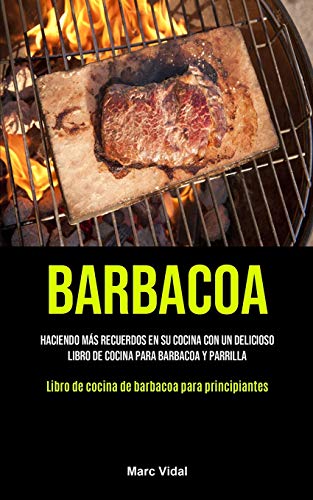 Stock image for Barbacoa: Haciendo ms recuerdos en su cocina con un delicioso libro de cocina para barbacoa y parrilla (Libro de cocina de barbacoa para principiant -Language: spanish for sale by GreatBookPrices