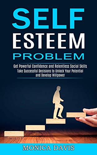 9781990268113: Self Esteem Problem: Take Successful Decisions to Unlock Your Potential and Develop Willpower (Get Powerful Confidence and Relentless Social Skills)
