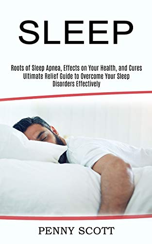 Stock image for Sleep: Ultimate Relief Guide to Overcome Your Sleep Disorders Effectively (Roots of Sleep Apnea, Effects on Your Health, and for sale by ThriftBooks-Dallas