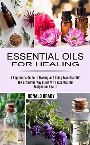 Stock image for Essential Oils for Healing: The Aromatherapy Guide With Essential Oil Recipes for Health (A Beginner's Guide to Making and Using Essential Oils) for sale by GreatBookPrices