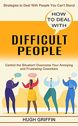Stock image for How to Deal With Difficult People: Control the Situation! Overcome Your Annoying and Frustrating Coworkers (Strategies to Deal With People You Can't S for sale by GreatBookPrices