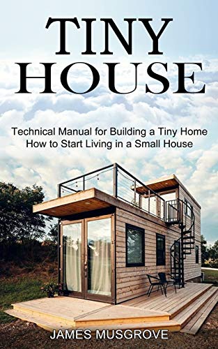 Imagen de archivo de Tiny House: How to Start Living in a Small House (Technical Manual for Building a Tiny Home) a la venta por GreatBookPrices