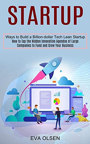 9781990373497: Startup: How to Tap the Hidden Innovation Agendas of Large Companies to Fund and Grow Your Business (Ways to Build a Billion-dollar Tech Lean Startup)