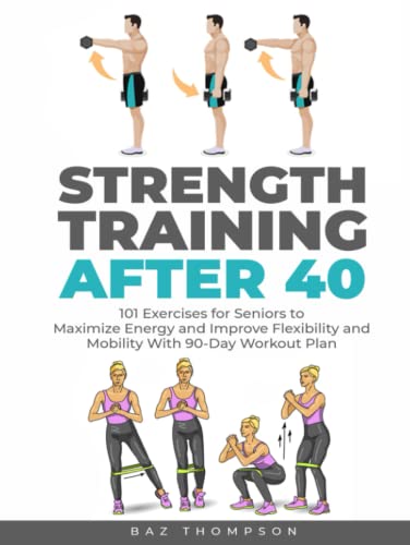 9781990404320: Strength Training After 40: 101 Exercises for Seniors to Maximize Energy and Improve Flexibility and Mobility with 90-Day Workout Plan