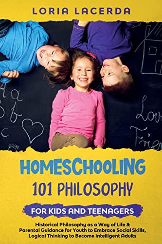 Beispielbild fr Homeschooling 101 Philosophy for Kidsand Teenagers Historical Philosophy as a Way of Life & Parental Guidance for Youth to Embrace Social Skills, Lo zum Verkauf von GreatBookPrices