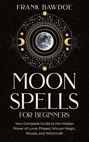 Stock image for Moon Spells for Beginners: Your Complete Guide to the Hidden Power of Lunar Phases, Wiccan Magic, Rituals, and Witchcraft for sale by GreatBookPrices