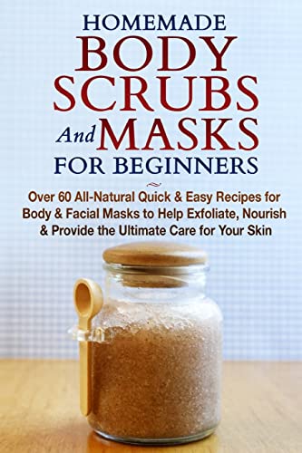 Beispielbild fr Homemade Body Scrubs and Masks for Beginners : All-Natural Quick & Easy Recipes for Body & Facial Masks to Help Exfoliate, Nourish & Provide the Ultim zum Verkauf von GreatBookPrices