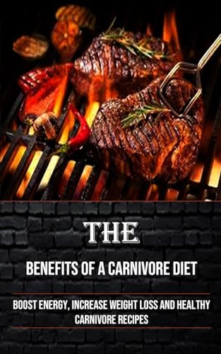 Stock image for The Benefits of a Carnivore Diet: Boost Energy, Increase Weight Loss and Healthy Carnivore Recipes for sale by GreatBookPrices