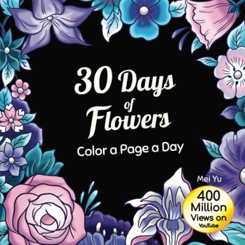 

30 Days of Flowers: Color a Page a Day: Daily Coloring Book: Relaxing Flower Coloring Pages + Art Therapy for Adults, Teens, & Kids
