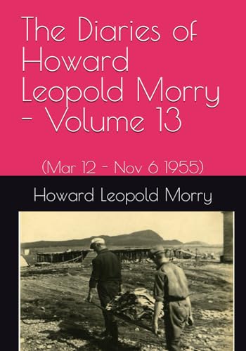 Beispielbild fr The Diaries of Howard Leopold Morry - Volume 13: (Mar 12 - Nov 6 1995) (Diaries of Howard Leopold Morry - 1939-1965) zum Verkauf von Books Unplugged