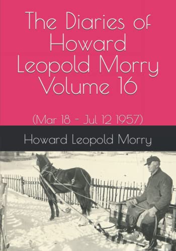 9781990865176: The Diaries of Howard Leopold Morry - Volume 16: (Mar 18 - Jul 12 1957) (Diaries of Howard Leopold Morry - 1939-1965)