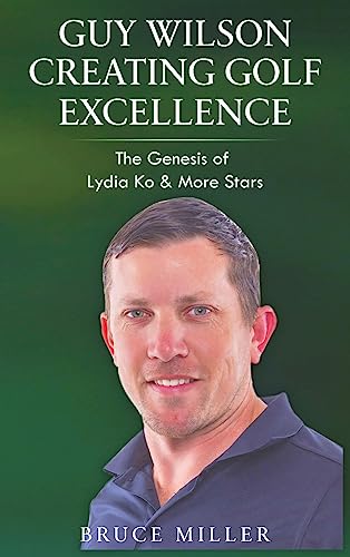 Imagen de archivo de Guy Wilson Creating Golf Excellence: The Genesis of Lydia Ko & More Stars a la venta por Revaluation Books