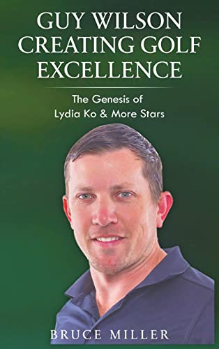 Imagen de archivo de Guy Wilson Creating Golf Excellence: The Genesis of Lydia Ko & More Stars a la venta por Revaluation Books