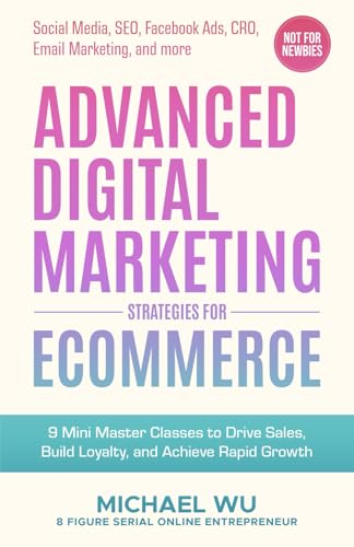 9781998449613: Advanced Digital Marketing Strategies for Ecommerce: 9 Mini Master Classes to Drive Sales, Build Loyalty, and Achieve Rapid Growth (Social Media, SEO, Facebook Ads, CRO, Email Marketing, and more)