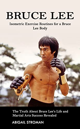 Stock image for Bruce Lee: Isometric Exercise Routines for a Bruce Lee Body (The Truth About Bruce Lees Life and Martial Arts Success Revealed) for sale by Big River Books