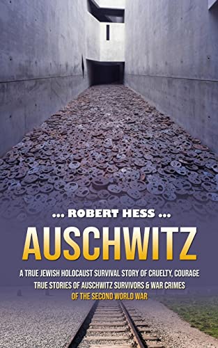 

Auschwitz: A True Jewish Holocaust Survival Story of Cruelty, Courage (True Stories of Auschwitz Survivors & War Crimes of the Second World War)