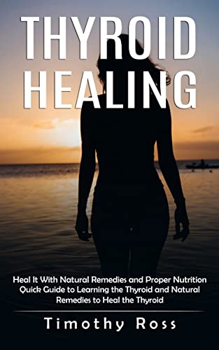 9781998901272: Thyroid Healing: Heal It With Natural Remedies and Proper Nutrition (Quick Guide to Learning the Thyroid and Natural Remedies to Heal the Thyroid)