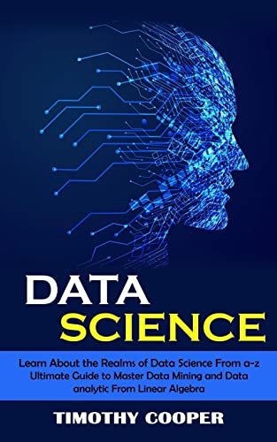 Beispielbild fr Data Science: Learn About the Realms of Data Science From a-z (Ultimate Guide to Master Data Mining and Data-analytic From Linear Algebra) zum Verkauf von GreatBookPrices