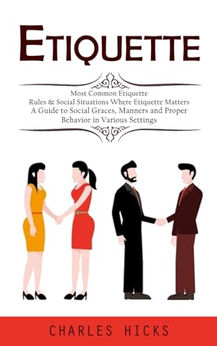 Stock image for Etiquette: Most Common Etiquette Rules & Social Situations Where Etiquette Matters (A Guide to Social Graces, Manners and Proper Behavior in Various S for sale by GreatBookPrices