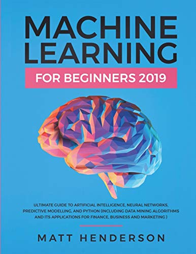 Stock image for Machine Learning for Beginners 2019: The Ultimate Guide to Artificial Intelligence, Neural Networks, and Predictive Modelling (Data Mining Algorithms & Applications for Finance, Business & Marketing) for sale by Lucky's Textbooks