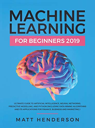 Stock image for Machine Learning for Beginners 2019: The Ultimate Guide to Artificial Intelligence, Neural Networks, and Predictive Modelling (Data Mining Algorithms & Applications for Finance, Business & Marketing) for sale by HPB-Red
