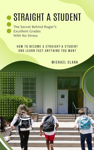 Stock image for Straight a Student: The Secret Behind Roger's Excellent Grades With No Stress (How to Become a Straight-a Student and Learn Fast Anything You Want) for sale by California Books