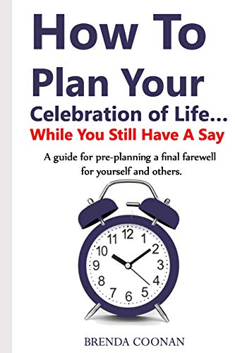 

How to Plan Your Celebration of Life .While You Still Have a Say: A guide for pre-planning a final farewell for yourself and others.