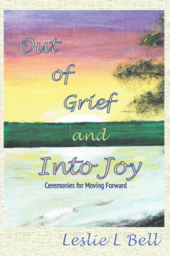 Stock image for Out of Grief and Into Joy: Ceremonies for Moving Forward for sale by GF Books, Inc.