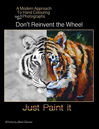 Stock image for Don't Re-Invent the Wheel - Just Paint it: A modern approach to hand colouring black & white photographs for sale by Books Unplugged