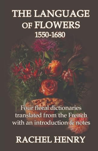 Stock image for The Language of Flowers 1550-1680: Four floral dictionaries translated from the French with an introduction and notes for sale by GreatBookPricesUK