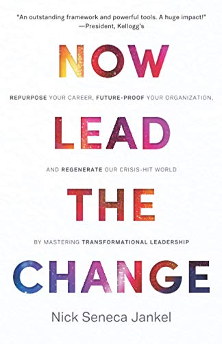 9781999731564: Now Lead The Change: Repurpose Your Career, Future-Proof Your Organization, and Regenerate Our Crisis-Hit World By Mastering Transformational Leadership
