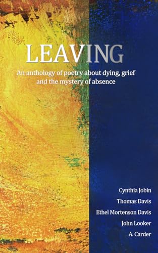 Imagen de archivo de Leaving: An anthology of poetry about dying, grief and the mystery of absence a la venta por Books Unplugged