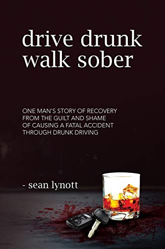 

Drive Drunk, Walk Sober: One man's story of recovery from the guilt and shame of causing a fatal accident through drunk driving